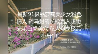  最新91极品萝莉美少女粉色情人 骑马射箭长枪直入超嫩无毛白虎美穴 私人专享极品小母狗