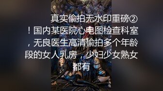 ⚫️⚫️真实偸拍无水印重磅②！国内某医院心电图检查科室，无良医生高清偸拍多个年龄段的女人乳房，少妇少女熟女都有