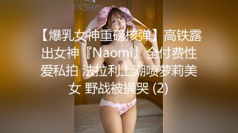 【爆乳女神重磅核弹】高铁露出女神『Naomi』全付费性爱私拍 法拉利上潮喷萝莉美女 野战被操哭 (2)