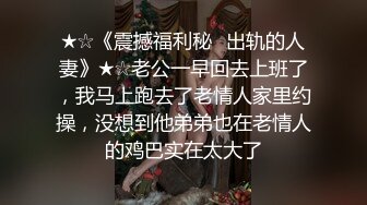 ★☆《震撼福利秘️出轨的人妻》★☆老公一早回去上班了，我马上跑去了老情人家里约操，没想到他弟弟也在老情人的鸡巴实在太大了