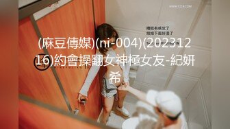 (麻豆傳媒)(ni-004)(20231216)約會操翻女神極女友-紀妍希