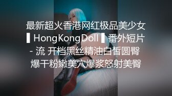 最新超火香港网红极品美少女▌HongKongDoll ▌番外短片- 流 开档黑丝精油白皙圆臀 爆干粉嫩美穴爆浆怒射美臀