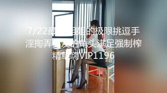 7/22最新 姐姐的极限挑逗手淫掏弄男友的龟头满足强制榨精草嗨VIP1196