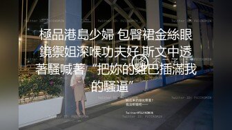 極品港島少婦 包臀裙金絲眼鏡禦姐深喉功夫好 斯文中透著騷喊著“把妳的雞巴插滿我的騷逼”