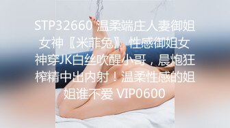 STP32660 温柔端庄人妻御姐女神〖米菲兔〗 性感御姐女神穿JK白丝吹醒小哥，晨炮狂榨精中出内射！温柔性感的姐姐谁不爱 VIP0600