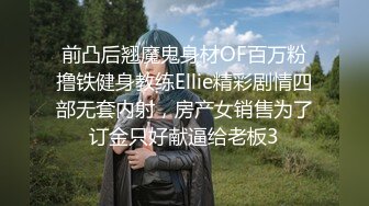 前凸后翘魔鬼身材OF百万粉撸铁健身教练Ellie精彩剧情四部无套内射，房产女销售为了订金只好献逼给老板3