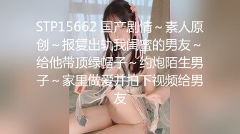 STP15662 国产剧情～素人原创～报复出轨我闺蜜的男友～给他带顶绿帽子～约炮陌生男子～家里做爱并拍下视频给男友