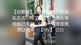 【自整理】菲律宾暴发户的淫乱生活，找了三个极品美女来给自己泻火，仔细一看里面竟然还有JK！【NV】 (22)