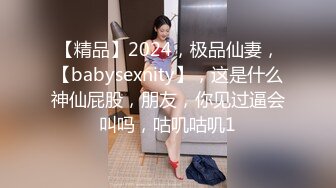 【精品】2024，极品仙妻，【babysexnity】，这是什么神仙屁股，朋友，你见过逼会叫吗，咕叽咕叽1