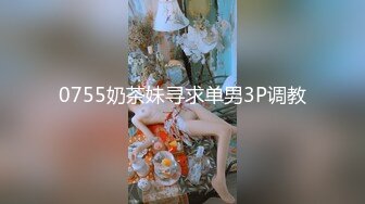 0755奶茶妹寻求单男3P调教