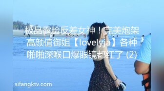 极品露脸反差女神！完美炮架高颜值御姐【lovelyja】各种啪啪深喉口爆眼镜都红了 (2)