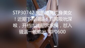 STP30742 胸前漂亮纹身美女！近期下海操逼！抓屌吸吮深喉，开档肉丝掰穴求操，怼入骚逼一顿输出 VIP0600