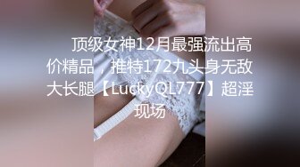 ✅✅顶级女神12月最强流出高价精品，推特172九头身无敌大长腿【LuckyQL777】超淫现场