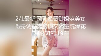 2/1最新 圆乳翘臀御姐范美女湿身诱惑露脸口交浴室洗澡花样多VIP1196