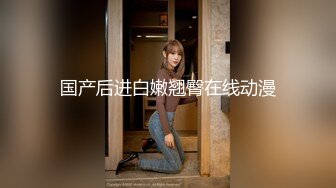 国产CD系列清纯美娇娘猫儿肉丝自慰 刺激奶头忍不住诱惑呻吟