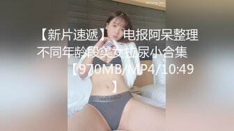 【新片速遞】 ♓电报阿呆整理不同年龄段美女拉尿小合集❤️❤️【970MB/MP4/10:49】