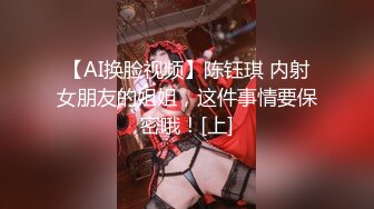 【AI换脸视频】陈钰琪 内射女朋友的姐姐，这件事情要保密哦！[上]