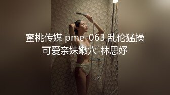 蜜桃传媒 pme-063 乱伦猛操可爱亲妹嫩穴-林思妤