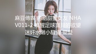 麻豆傳媒 內涵甜蜜女友 NHAV011-2 喚醒足球寶貝的欲望 迷奸水嫩小騷貨 愛愛