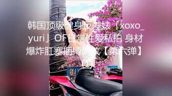 韩国顶级健身反差婊「xoxo_yuri」OF日常性爱私拍 身材爆炸肛塞捆缚调教【第六弹】 (1)