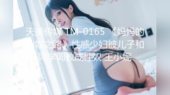 天美传媒 TM-0165 《妈妈的性奴之路》性感少妇被儿子和同学调教成性奴 王小妮