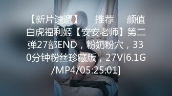 【新片速遞】❣️推荐❣️颜值白虎福利姬【安安老师】第二弹27部END，粉奶粉穴，330分钟粉丝珍藏版，27V[6.1G/MP4/05:25:01]