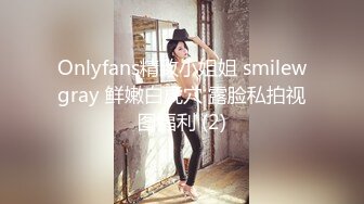 Onlyfans精致小姐姐 smilewgray 鲜嫩白虎穴 露脸私拍视图福利 (2)