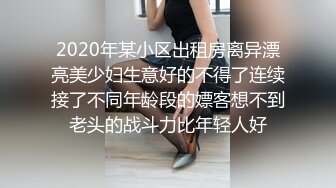 2020年某小区出租房离异漂亮美少妇生意好的不得了连续接了不同年龄段的嫖客想不到老头的战斗力比年轻人好