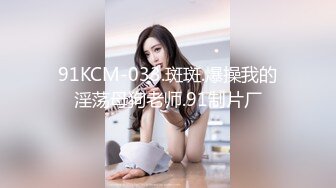 91KCM-033.斑斑.爆操我的淫荡母狗老师.91制片厂