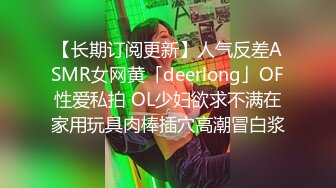 【长期订阅更新】人气反差ASMR女网黄「deerlong」OF性爱私拍 OL少妇欲求不满在家用玩具肉棒插穴高潮冒白浆