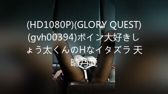 (HD1080P)(GLORY QUEST)(gvh00394)ボイン大好きしょう太くんのHなイタズラ 天晴乃愛