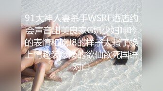 91大神人妻杀手WSRF酒店约会声音甜美良家G奶少妇呻吟的表情和吃J8的样子太骚了换上情趣装爆操的欲仙欲死国语对白