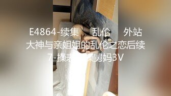 E4864-续集❤️乱伦❤️外站大神与亲姐姐的乱伦之恋后续7-操表姐操舅妈3V