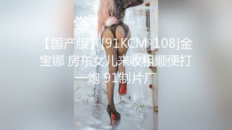 【国产版】[91KCM-108]金宝娜 房东女儿来收租顺便打一炮 91制片厂