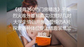 《经典360热门房精选》干柴烈火难分难解真实欣赏好几对大学生情侣开房造爱模仿A片探索各种体位穿上情趣装增加刺激