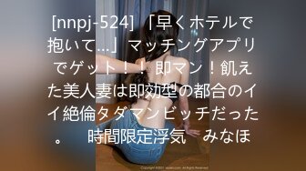 [nnpj-524] 「早くホテルで抱いて…」マッチングアプリでゲット！！ 即マン！飢えた美人妻は即効型の都合のイイ絶倫タダマンビッチだった。 ≪時間限定浮気≫ みなほ