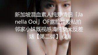 新加坡混血素人纯爱情侣「Janella Ooi」OF露脸性爱私拍 邻家小妹既视感清纯女大反差婊【第二弹】 (2)