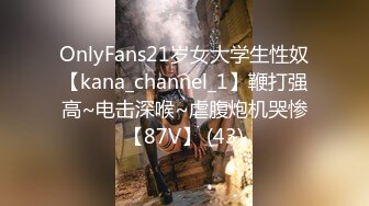 OnlyFans21岁女大学生性奴【kana_channel_1】鞭打强高~电击深喉~虐腹炮机哭惨【87V】 (43)