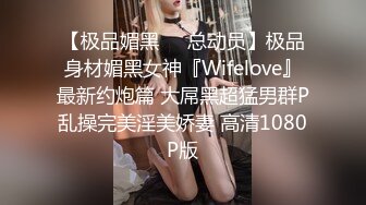 【极品媚黑❤️总动员】极品身材媚黑女神『Wifelove』最新约炮篇 大屌黑超猛男群P乱操完美淫美娇妻 高清1080P版