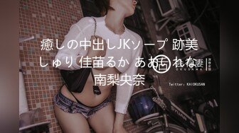 癒しの中出しJKソープ 跡美しゅり 佳苗るか あおいれな 南梨央奈