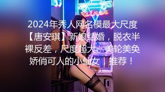 2024年秀人网名模最大尺度【唐安琪】新娘结婚，脱衣半裸反差，尺度超大，美轮美奂娇俏可人的小仙女，推荐！