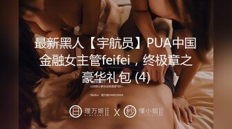 最新黑人【宇航员】PUA中国金融女主管feifei，终极章之豪华礼包 (4)