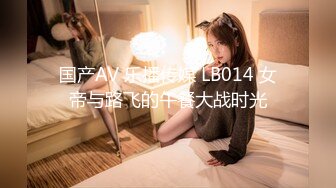 国产AV 乐播传媒 LB014 女帝与路飞的午餐大战时光