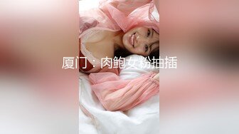 厦门：肉鲍女粉抽插