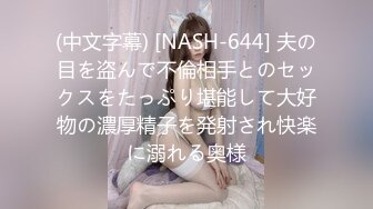 (中文字幕) [NASH-644] 夫の目を盗んで不倫相手とのセックスをたっぷり堪能して大好物の濃厚精子を発射され快楽に溺れる奥様