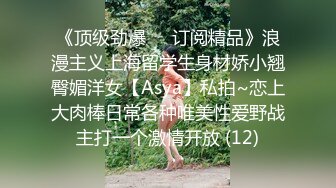 《顶级劲爆☀️订阅精品》浪漫主义上海留学生身材娇小翘臀媚洋女【Asya】私拍~恋上大肉棒日常各种唯美性爱野战主打一个激情开放 (12)