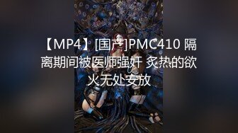 【MP4】[国产]PMC410 隔离期间被医师强奸 炙热的欲火无处安放