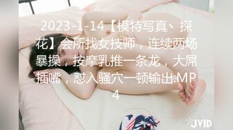 2023-1-14【模特写真丶探花】会所找女技师，连续两场暴操，按摩乳推一条龙，大屌插嘴，怼入骚穴一顿输出.MP4