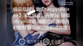 极品母狗人妻【happyuncle69】淫乱盛宴，各种3p 绿帽ntr sm滴蜡 灌肠肛交 操喷内射都有 甚至操屁眼都能操喷 (2)