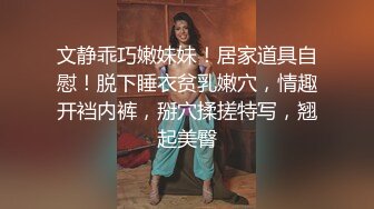 文静乖巧嫩妹妹！居家道具自慰！脱下睡衣贫乳嫩穴，情趣开裆内裤，掰穴揉搓特写，翘起美臀